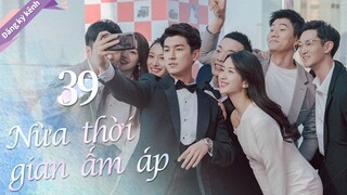 Full- NỬA THỜI GIAN ẤM ÁP - Tập 39-Phim Tình cảm Ngôn Tình Trung Quốc