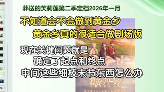 瓶子：芙莉莲第二季不知道会不会做到黄金乡，感觉黄金乡篇章特别适合搞个剧场版出来，感觉黄金乡后面除了回到过去篇就没什么好活了，这种公路片特别消耗点子，用一个少一个
