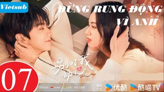Đừng Rung Động Vì Anh - Tập 07 | Vietsub
