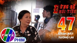 Đừng để hối tiếc - Tập 47: Đánh mất tương lai