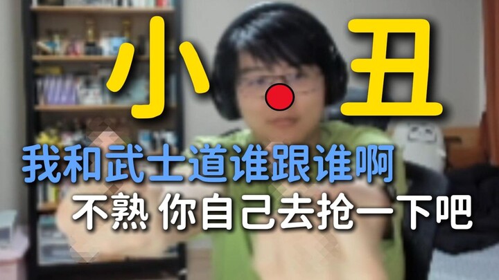 瓶子：我活小丑啊！我当时自信满满啊，我跟武士道谁跟谁呀，不是哥们咱俩谁……武士道：不熟 你自己抢鸡狗对邦的票去