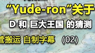 [Thư viện tài liệu Yago nhỏ ②] Suy đoán của Yude-ron về "D" và vương quốc rộng lớn ②, liên quan đến 