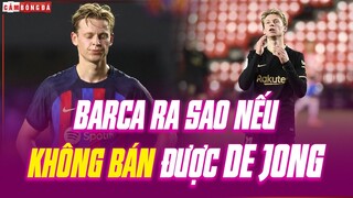 Barcelona sẽ ra sao nếu KHÔNG BÁN ĐƯỢC Frenkie de Jong?