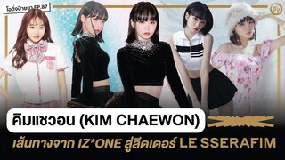 คิมแชวอน (KIM CHAEWON) 🐆 จาก IZ*ONE สู่ลีดเดอร์ LE SSERAFIM | โอติ่งป้ายยา EP.87