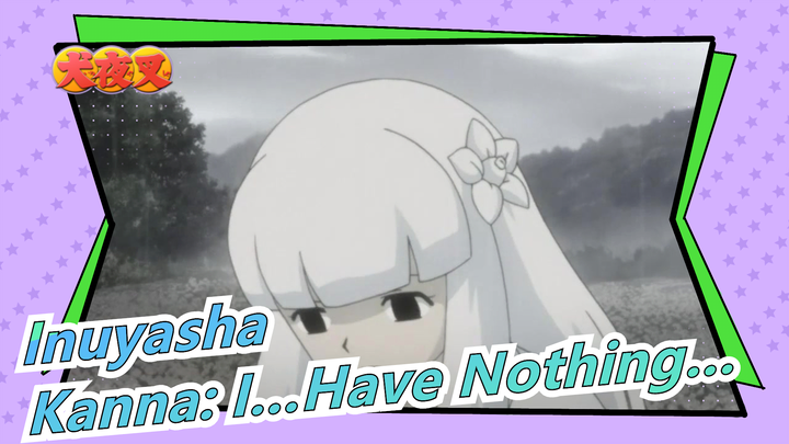 [Inuyasha] Kanna: But…I…Have Nothing…