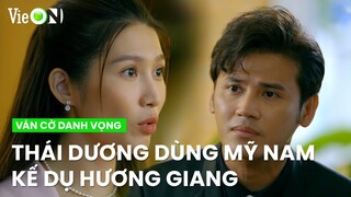 Thái Dương dùng mỹ nam kế dụ Hương Giang đưa mình gặp ông Hải | Ván Cờ Danh Vọng