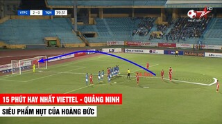 15 Phút Hay Nhất Viettel - Quảng Ninh | Hoàng Đức Suýt Nữa Tạo Siêu Phẩm Đá Phạt | Khán Đài Online