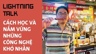 Làm sao học và nắm vững công nghệ khó nhằn một cách hiệu quả - Lightning Talk