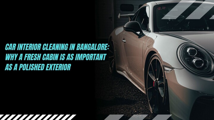 Car Interior Cleaning in Bangalore: Why a Fresh Cabin is as Important as a Polished Exterior