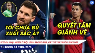 TIN BÓNG ĐÁ TRƯA 23/3| SỐC: STEGEN KHÔNG LỰA CHỌN MESSI Ở ĐỘI HÌNH TRONG MƠ, CR7 TỰ TIN TẠI PLAY-OFF