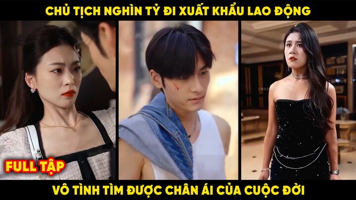 Chủ Tịch Đi Xuất Khẩu Lao Động Vô Tình Tìm Được Chân Ái Của Cuộc Đời || Tóm Tắt Phim Hay