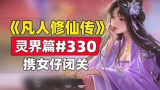 《凡人修仙传》灵界篇#330原著小说故事，返回人族闭关，韩立准备冲击大乘