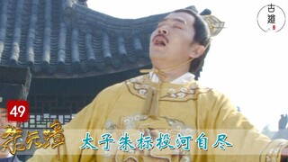 【古道】朱元璋49：朱元璋屠杀功臣，太子朱标投河自尽，老朱为何要封锁消息？