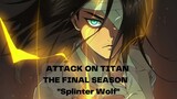 ATTACK ON TITAN THE FINAL SEASON  -Splinter Wolf-