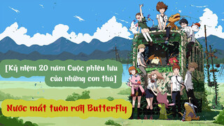 [Kỷ niệm 20 năm Cuộc phiêu lưu của những con thú] Nước mắt tuôn rơi| Butterfly