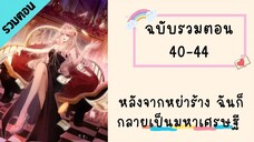 หลังจากหย่าร้าง ฉันก็กลายเป็นมหาเศรษฐี ตอนที่ 40-44