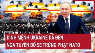 Điểm nóng thế giới: Định mệnh Ukraine đã đến, Nga tuyên bố sẽ trừng phạt NATO