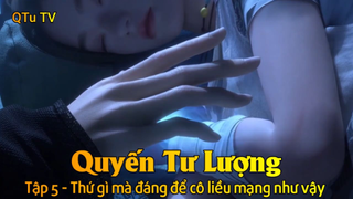 Quyến Tư Lượng Tập 5 - Thứ gì mà đáng để cô liều mạng như vậy