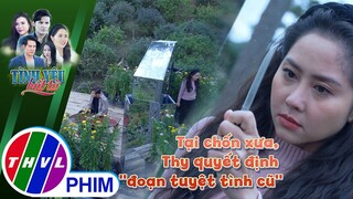 Tại chốn xưa, Thy quyết định ''đoạn tuyệt tình cũ'' | TÌNH YÊU BẤT TỬ