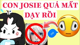 CON JOSIE QUÁ MẤT DẠY RỒI CẢ NHÀ ƠI !!!