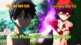 Cậu Bé Mồ Côi Lại Là Bán Quỷ Mạnh Nhất Có Khả Năng Bất Tử | Văn Phòng Thám Tử Quái Vật