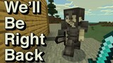 We Will Be Right Back (Minecraft) V