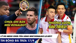 TIN BÓNG ĐÁ TRƯA 17/9: MESSI chưa tỏa sáng như Ronaldo ư? ĐÂY LÀ LÝ DO, Tuyển Futsal nhận 500 triệu!