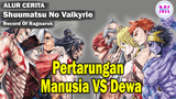 Pertarungan Manusia VS Dewa - Alur Cerita Shuumatsu no Valkyrie / Record of Ragnarok