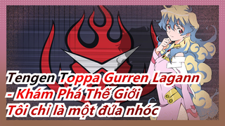 [Tengen Toppa Gurren Lagann - Khám Phá Thế Giới] Tôi chỉ là một đứa nhóc trong cơ thể trưởng thành