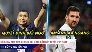 TIN BÓNG ĐÁ TỐI 7/2| Sốc: HLV Mai Đức Chung bất ngờ xin nghỉ tuyển Việt Nam, xà ngang ám Messi