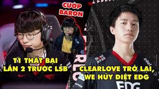 TIN GIẢI 260: EFFORT CƯỚP BARON T1 THUA NGƯỢC LSB | CLEARLOVE TRỞ LẠI | SHOWMAKER ĐƯA TRUNDLE RA MID