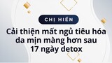 Chị Hiền 37 tuổi, cải thiện mất ngủ, tiêu hóa, da mịn màng hơn sau 17 ngày detox