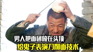 男人把面团放在头顶，用刺刀给鬼子表演刀削面技术，剧情片