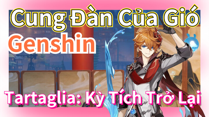 [Genshin, Cung Đàn Của Gió] Tartaglia: Kỳ Tích Trở Lại