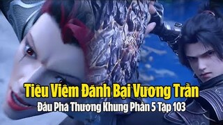 Đấu Phá thương Khung Phần 5 Tập 103 Thuyết Minh Full HD | 斗破苍穹年番 第103集 | Tiêu Viêm đánh Vương Trần
