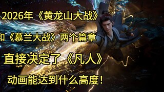 2026年《黄龙山大战》和《慕兰大战》两个篇章，直接决定了《凡人》动画能达到什么高度！