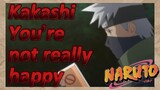 Kakashi You're not really happy