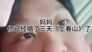 妈妈。你已经唱了三天《上春山》了！