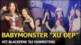 BABYMONSTER “xử đẹp” hit BLACKPINK tại fanmeeting