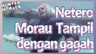 Netero Morau Tampil dengan gagah