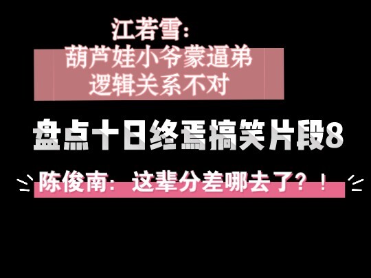 盘点十日终焉搞笑片段8：陈俊南江若雪对话 葫芦娃小爷懵逼弟