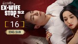 🇨🇳 EX - WIFE STOP SEASON 2 EPISODE 16 | ENG SUB | (前妻别跑第二季 第16集)