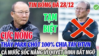 CỰC NÓNG: THẦY PARK CHỐT 100% CHIA TAY ĐT VIỆT NAM, CẢ NƯỚC SỐC NẶNG VÌ QUYẾT ĐỊNH BẤT NGỜ
