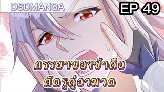 (พากย์มังงะ) ภรรยาของข้าคือศัตรูคู่อาฆาต ตอนที่ 49