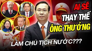 AI SẼ THAY THẾ ÔNG VÕ VĂN THƯỞNG LÀM CHỦ TỊCH NƯỚC?