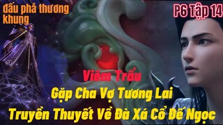 Đấu Phá Thương Khung Phần 6 Tập 14 | Viêm Trẩu Gặp Ba Vợ tương Lai| Tiến Vào Thiên Mộ|15 phút review