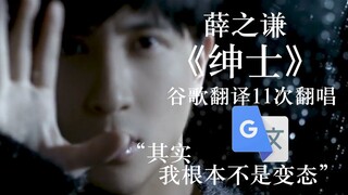薛之谦《绅士》谷歌翻译11次翻唱：变身成为礼貌骑士，你把我们都逗笑了。