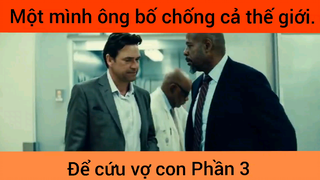 Một mình ông bố chống cả thế giới để cứu vợ con phần 3
