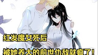 结尾有糖~ 甜哭了！红发魔女死后，被她养大的前世仇敌就疯了！