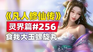 《凡人修仙传》灵界篇#256原著小说故事，食我大玉螺旋丸